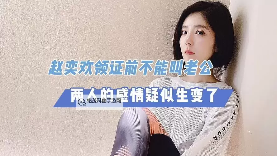 赵奕欢:领证之前都不能叫老公的真实原因揭秘图1